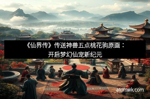 《仙界传》传送神兽五点桃花驹原画：开启梦幻仙宠新纪元